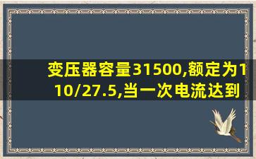 变压器容量31500,额定为110/27.5,当一次电流达到