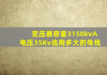 变压器容量3150kvA电压35Kv选用多大的母线