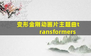 变形金刚动画片主题曲transformers