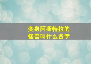 变身阿斯特拉的怪兽叫什么名字