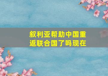 叙利亚帮助中国重返联合国了吗现在