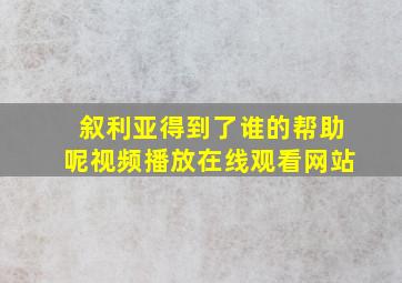 叙利亚得到了谁的帮助呢视频播放在线观看网站