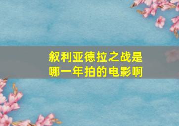 叙利亚德拉之战是哪一年拍的电影啊