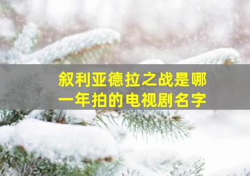 叙利亚德拉之战是哪一年拍的电视剧名字