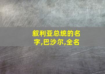 叙利亚总统的名字,巴沙尔,全名