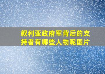 叙利亚政府军背后的支持者有哪些人物呢图片