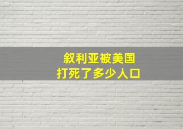 叙利亚被美国打死了多少人口