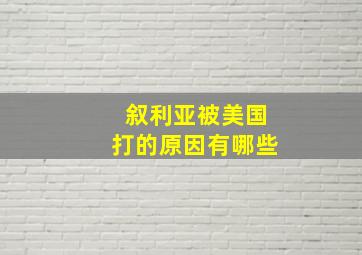 叙利亚被美国打的原因有哪些