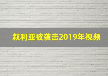 叙利亚被袭击2019年视频