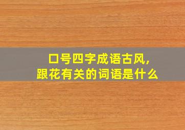 口号四字成语古风,跟花有关的词语是什么