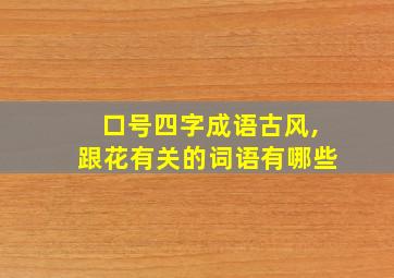 口号四字成语古风,跟花有关的词语有哪些