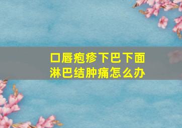 口唇疱疹下巴下面淋巴结肿痛怎么办