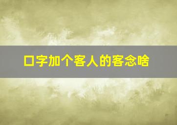 口字加个客人的客念啥