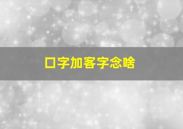 口字加客字念啥