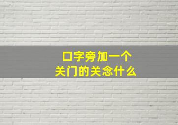 口字旁加一个关门的关念什么