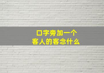 口字旁加一个客人的客念什么