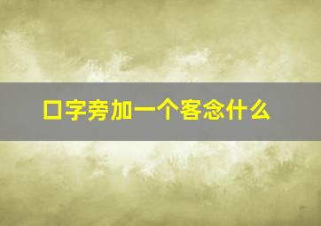 口字旁加一个客念什么