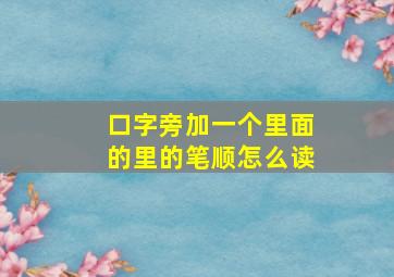 口字旁加一个里面的里的笔顺怎么读