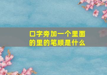 口字旁加一个里面的里的笔顺是什么