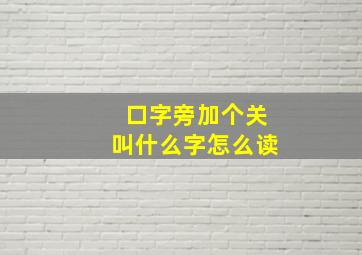 口字旁加个关叫什么字怎么读