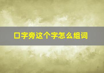 口字旁这个字怎么组词