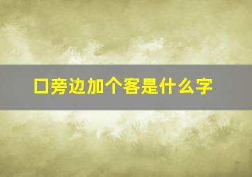 口旁边加个客是什么字