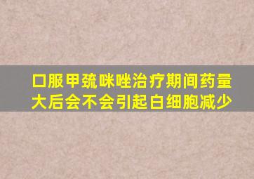 口服甲巯咪唑治疗期间药量大后会不会引起白细胞减少