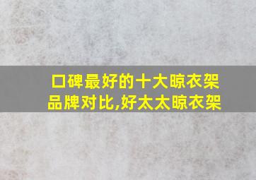 口碑最好的十大晾衣架品牌对比,好太太晾衣架