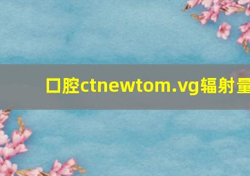 口腔ctnewtom.vg辐射量