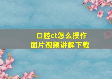 口腔ct怎么操作图片视频讲解下载