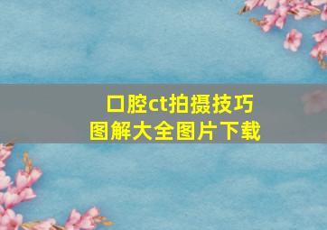 口腔ct拍摄技巧图解大全图片下载