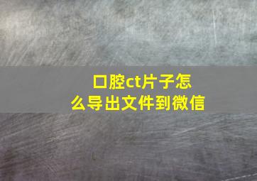 口腔ct片子怎么导出文件到微信