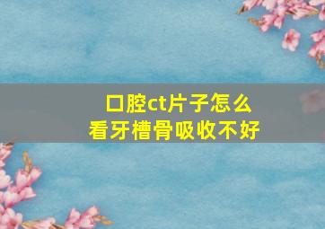 口腔ct片子怎么看牙槽骨吸收不好