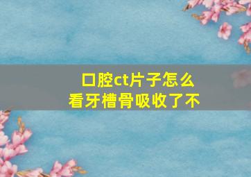 口腔ct片子怎么看牙槽骨吸收了不