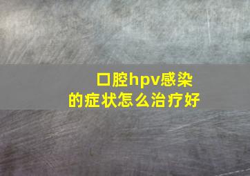 口腔hpv感染的症状怎么治疗好