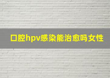 口腔hpv感染能治愈吗女性