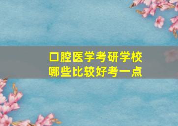 口腔医学考研学校哪些比较好考一点