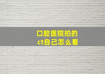 口腔医院拍的ct自己怎么看