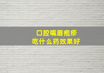 口腔嘴唇疱疹吃什么药效果好