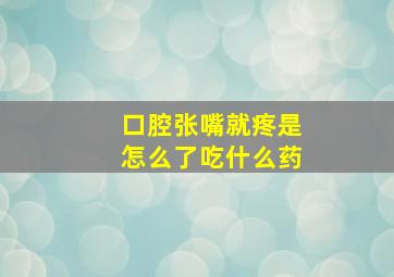 口腔张嘴就疼是怎么了吃什么药