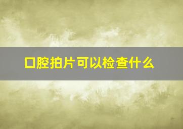 口腔拍片可以检查什么