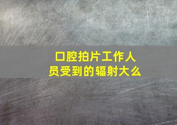 口腔拍片工作人员受到的辐射大么