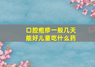 口腔疱疹一般几天能好儿童吃什么药