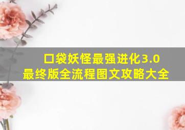 口袋妖怪最强进化3.0最终版全流程图文攻略大全