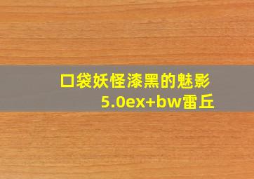 口袋妖怪漆黑的魅影5.0ex+bw雷丘