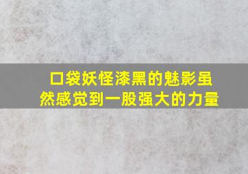 口袋妖怪漆黑的魅影虽然感觉到一股强大的力量