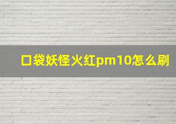 口袋妖怪火红pm10怎么刷