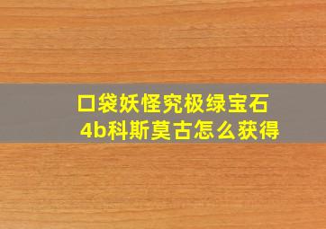 口袋妖怪究极绿宝石4b科斯莫古怎么获得