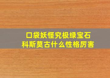 口袋妖怪究极绿宝石科斯莫古什么性格厉害