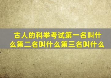 古人的科举考试第一名叫什么第二名叫什么第三名叫什么